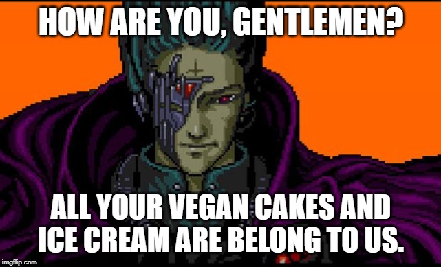 All your base | HOW ARE YOU, GENTLEMEN? ALL YOUR VEGAN CAKES AND ICE CREAM ARE BELONG TO US. | image tagged in all your base | made w/ Imgflip meme maker