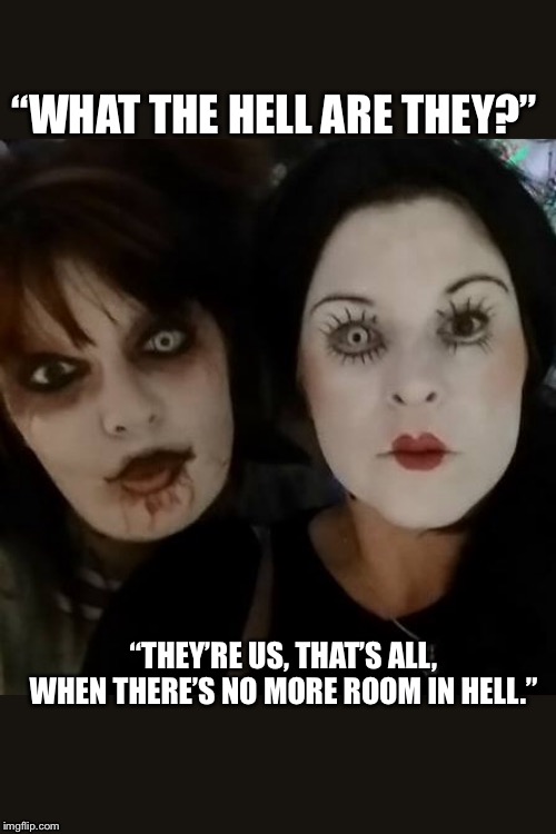 Dawn of the dead-what the hell are they? | “WHAT THE HELL ARE THEY?”; “THEY’RE US, THAT’S ALL, WHEN THERE’S NO MORE ROOM IN HELL.” | image tagged in zombies,memes,funny memes | made w/ Imgflip meme maker