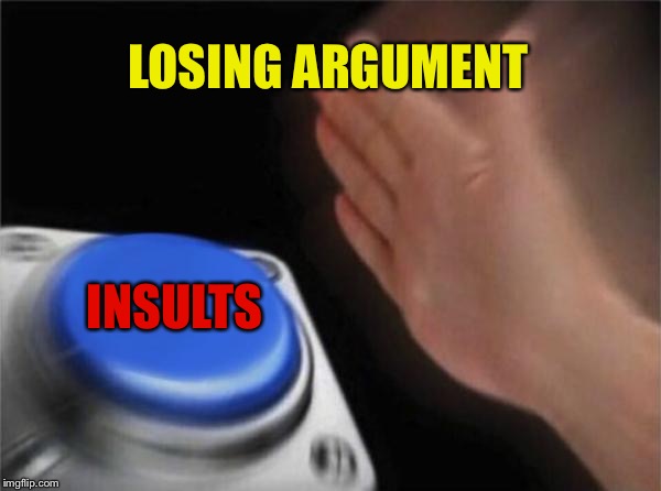 General cringe at no one in particular but y’all know who you are | LOSING ARGUMENT; INSULTS | image tagged in memes,blank nut button,cringe,cringe worthy,debate,argument | made w/ Imgflip meme maker
