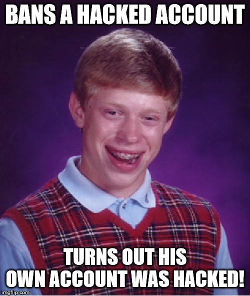 Bad luck Mod | BANS A HACKED ACCOUNT; TURNS OUT HIS OWN ACCOUNT WAS HACKED! | image tagged in memes,bad luck brian,bad luck moderator,backfire | made w/ Imgflip meme maker