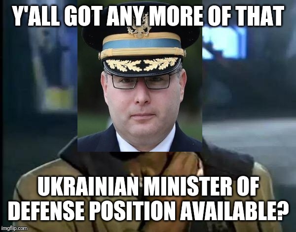 Y'all Got Any More Of That Meme | Y'ALL GOT ANY MORE OF THAT UKRAINIAN MINISTER OF DEFENSE POSITION AVAILABLE? | image tagged in memes,y'all got any more of that | made w/ Imgflip meme maker