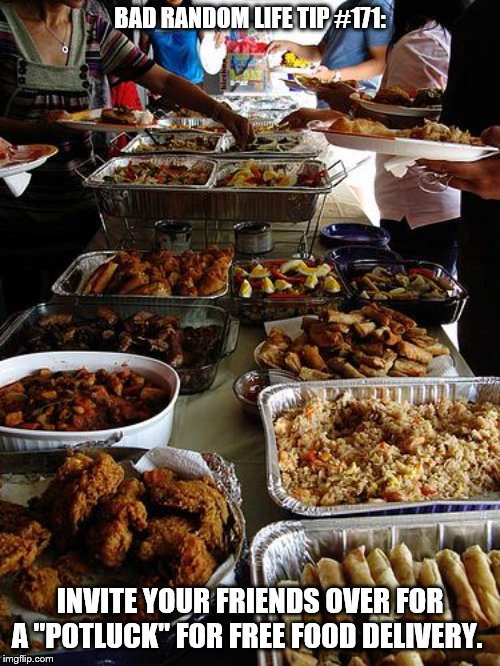Filipino buffet | BAD RANDOM LIFE TIP #171:; INVITE YOUR FRIENDS OVER FOR A "POTLUCK" FOR FREE FOOD DELIVERY. | image tagged in filipino buffet | made w/ Imgflip meme maker
