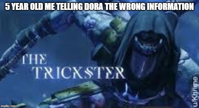 the trickster | 5 YEAR OLD ME TELLING DORA THE WRONG INFORMATION | image tagged in the trickster,dora | made w/ Imgflip meme maker