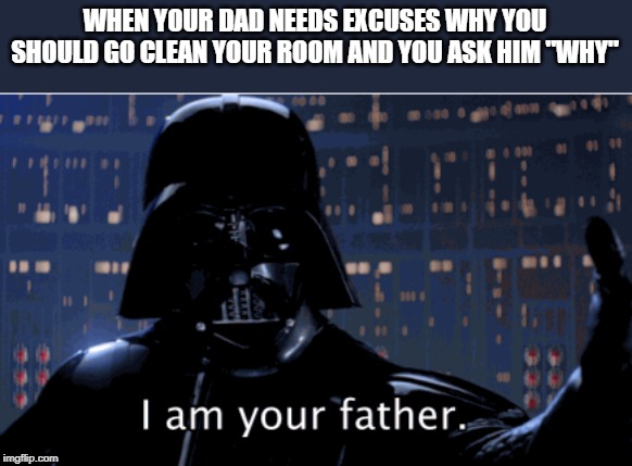 darthvader meme | WHEN YOUR DAD NEEDS EXCUSES WHY YOU SHOULD GO CLEAN YOUR ROOM AND YOU ASK HIM "WHY" | image tagged in darth vader,memes | made w/ Imgflip meme maker