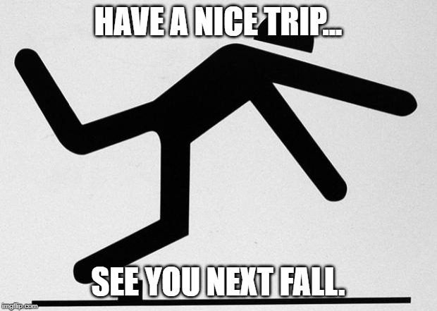 Oops! | HAVE A NICE TRIP... SEE YOU NEXT FALL. | image tagged in tripping stick,fall,trip | made w/ Imgflip meme maker