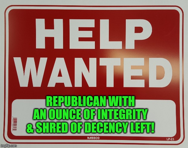 Asking for a lot! | REPUBLICAN WITH AN OUNCE OF INTEGRITY & SHRED OF DECENCY LEFT! | image tagged in help wanted,republicans,donald trump,stefanik,tax cuts,social security | made w/ Imgflip meme maker