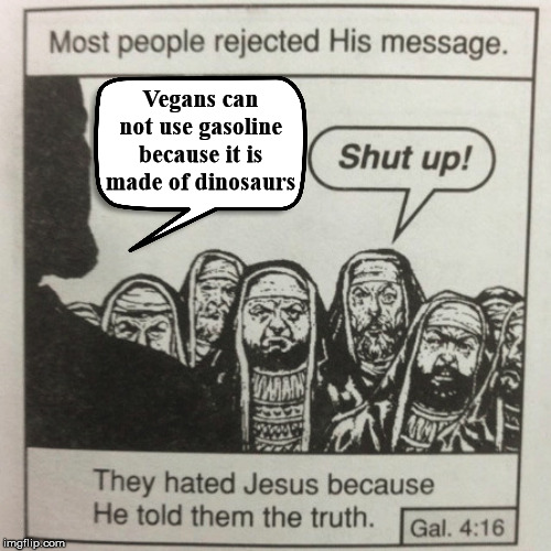 Most people rejected his message | Vegans can not use gasoline because it is made of dinosaurs | image tagged in most people rejected his message | made w/ Imgflip meme maker