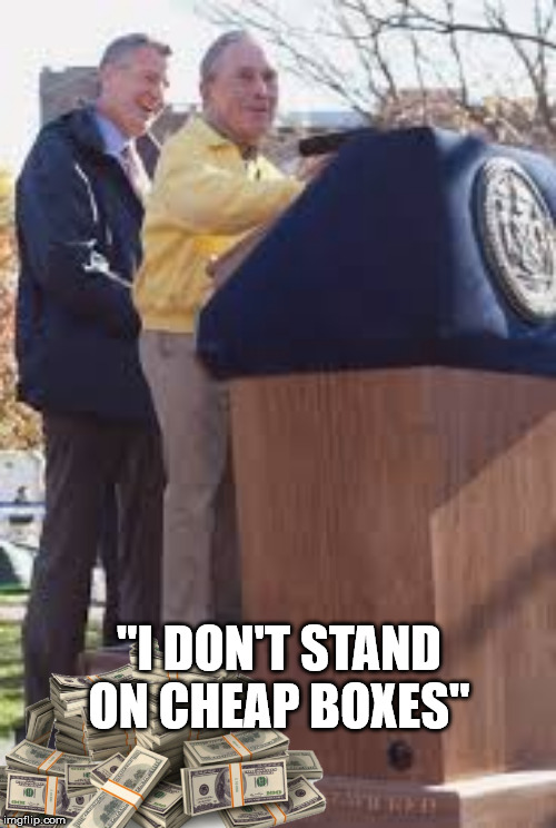 Bloomberg 2020 | "I DON'T STAND ON CHEAP BOXES" | image tagged in bloomberg 2020 | made w/ Imgflip meme maker