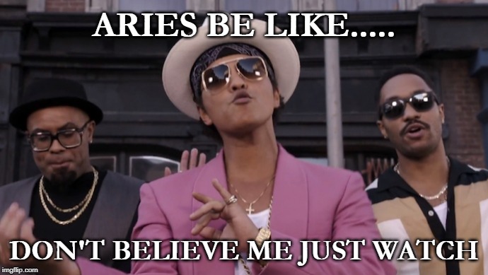 Aries Be Like... | ARIES BE LIKE..... DON'T BELIEVE ME JUST WATCH | image tagged in zodiac | made w/ Imgflip meme maker