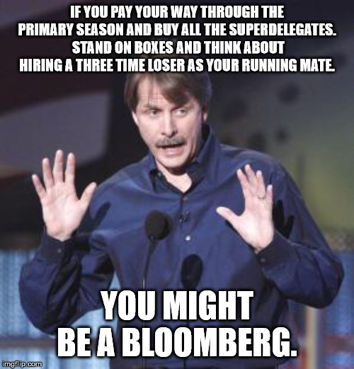Jeff Foxworthy | IF YOU PAY YOUR WAY THROUGH THE PRIMARY SEASON AND BUY ALL THE SUPERDELEGATES.  STAND ON BOXES AND THINK ABOUT HIRING A THREE TIME LOSER AS YOUR RUNNING MATE. YOU MIGHT BE A BLOOMBERG. | image tagged in jeff foxworthy | made w/ Imgflip meme maker