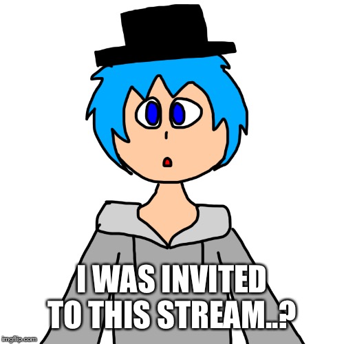 Well, everyone IS a mod. | I WAS INVITED TO THIS STREAM..? | made w/ Imgflip meme maker