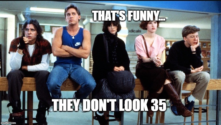 Breakfast Club | THAT'S FUNNY... THEY DON'T LOOK 35 | image tagged in breakfast club | made w/ Imgflip meme maker