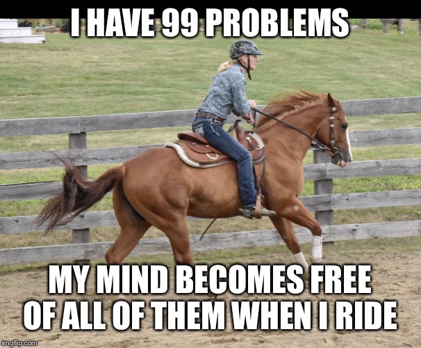 Freedom | I HAVE 99 PROBLEMS; MY MIND BECOMES FREE OF ALL OF THEM WHEN I RIDE | image tagged in freedom | made w/ Imgflip meme maker