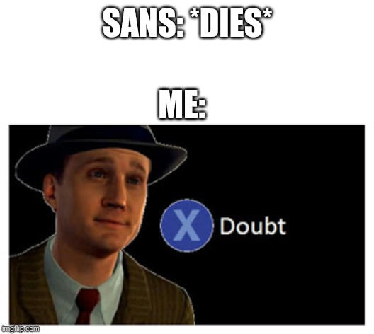 Press X to doubt with space | SANS: *DIES* ME: | image tagged in press x to doubt with space | made w/ Imgflip meme maker