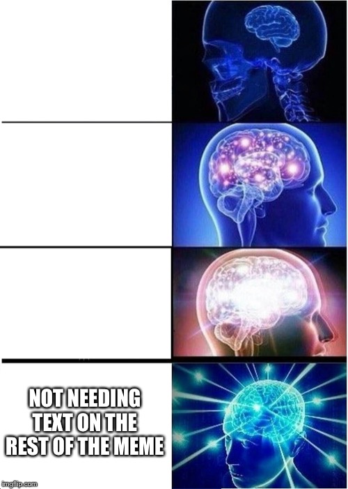I don’t need text! | NOT NEEDING TEXT ON THE REST OF THE MEME | image tagged in memes,expanding brain | made w/ Imgflip meme maker