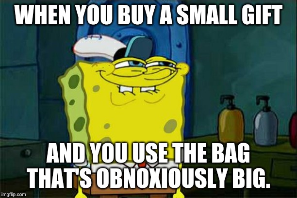 Don't You Squidward Meme | WHEN YOU BUY A SMALL GIFT; AND YOU USE THE BAG THAT'S OBNOXIOUSLY BIG. | image tagged in memes,dont you squidward | made w/ Imgflip meme maker