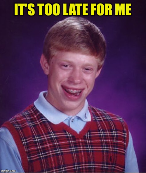 Bad Luck Brian Meme | IT’S TOO LATE FOR ME | image tagged in memes,bad luck brian | made w/ Imgflip meme maker