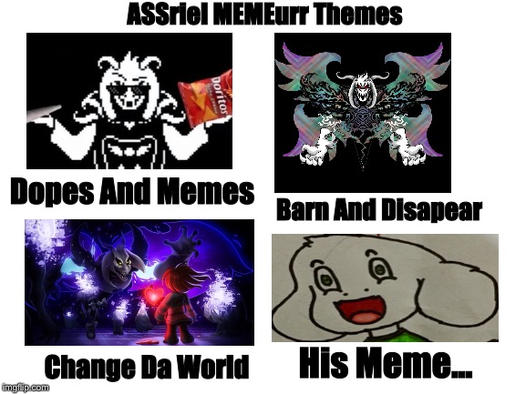 ASSriel MEMEurr Themes!! | ASSriel MEMEurr Themes; Dopes And Memes; Barn And Disapear; His Meme... Change Da World | image tagged in blank white template,memes,funny,asriel,undertale | made w/ Imgflip meme maker