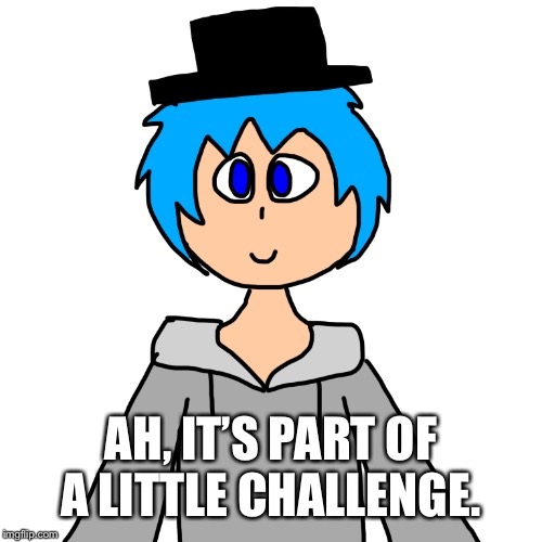 AH, IT’S PART OF A LITTLE CHALLENGE. | image tagged in human luno 1 | made w/ Imgflip meme maker