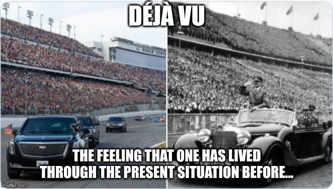 DEJA vu | DÉJÀ VU; THE FEELING THAT ONE HAS LIVED THROUGH THE PRESENT SITUATION BEFORE... | image tagged in trump,hitler,history,nazi | made w/ Imgflip meme maker