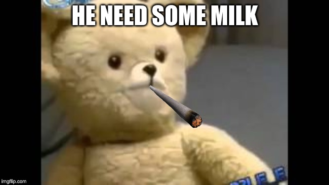 milkkk | HE NEED SOME MILK | image tagged in he needs some milk | made w/ Imgflip meme maker