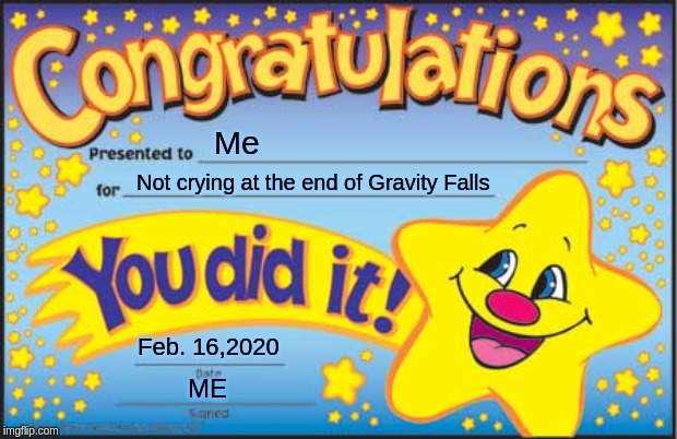 Happy Star Congratulations | Me; Not crying at the end of Gravity Falls; Feb. 16,2020; ME | image tagged in memes,happy star congratulations | made w/ Imgflip meme maker