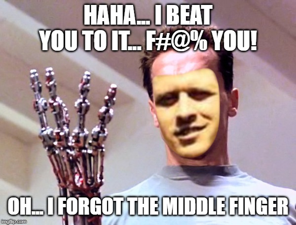 we have the technology | HAHA... I BEAT YOU TO IT... F#@% YOU! OH... I FORGOT THE MIDDLE FINGER | image tagged in we have the technology | made w/ Imgflip meme maker