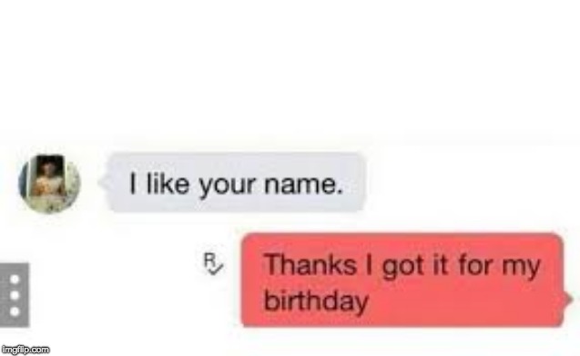 I Like Your Name | image tagged in memes | made w/ Imgflip meme maker