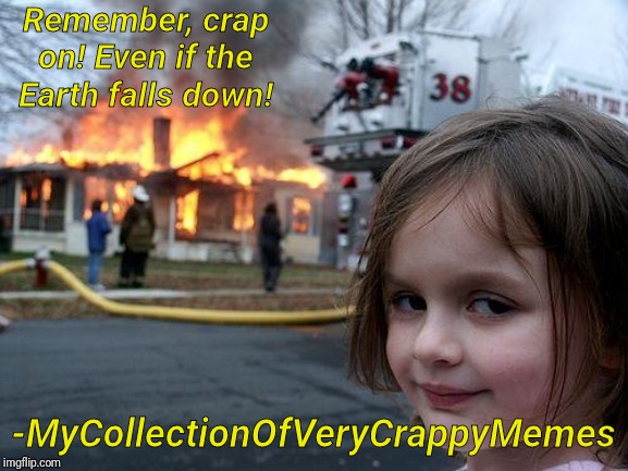 -Me, 17/2/20 | Remember, crap on! Even if the Earth falls down! -MyCollectionOfVeryCrappyMemes | image tagged in memes,disaster girl,quotes | made w/ Imgflip meme maker