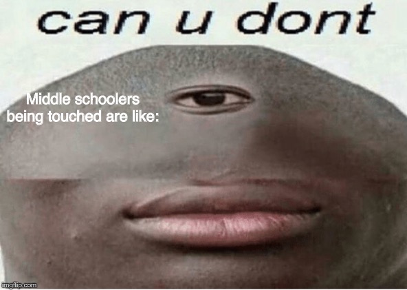 can u dont | Middle schoolers being touched are like: | image tagged in can u dont | made w/ Imgflip meme maker