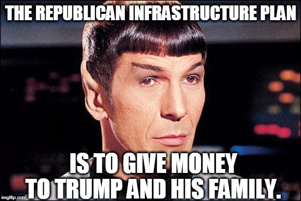 Condescending Spock | THE REPUBLICAN INFRASTRUCTURE PLAN IS TO GIVE MONEY TO TRUMP AND HIS FAMILY. | image tagged in condescending spock | made w/ Imgflip meme maker