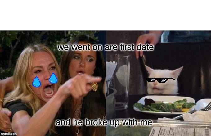 Woman Yelling At Cat Meme | we went on are first date; and he broke up with me | image tagged in memes,woman yelling at cat | made w/ Imgflip meme maker