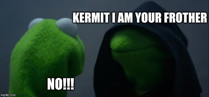 Evil Kermit Meme | KERMIT I AM YOUR FROTHER; NO!!! | image tagged in memes,evil kermit | made w/ Imgflip meme maker