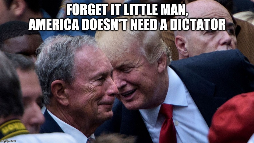 Telling like it is not like they want it | FORGET IT LITTLE MAN, AMERICA DOESN'T NEED A DICTATOR | image tagged in forget about it,little dictator,trump telling it like it is,go back home twerp,back the blue,never bloomberg | made w/ Imgflip meme maker