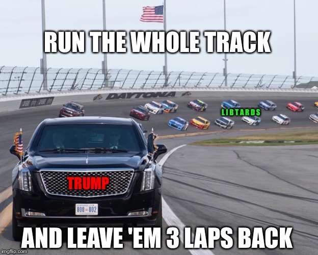 RUN THE WHOLE TRACK; L I B T A R D S; TRUMP; AND LEAVE 'EM 3 LAPS BACK | image tagged in nascar,trump,the beast | made w/ Imgflip meme maker