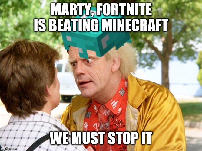 Back to the disaster | MARTY, FORTNITE IS BEATING MINECRAFT; WE MUST STOP IT | image tagged in gaming | made w/ Imgflip meme maker