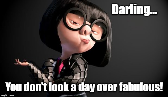 Edna Mode Darling | Darling... You don't look a day over fabulous! | image tagged in edna mode darling | made w/ Imgflip meme maker