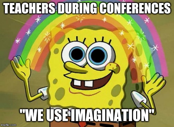 Imagination Spongebob Meme | TEACHERS DURING CONFERENCES; "WE USE IMAGINATION" | image tagged in memes,imagination spongebob | made w/ Imgflip meme maker