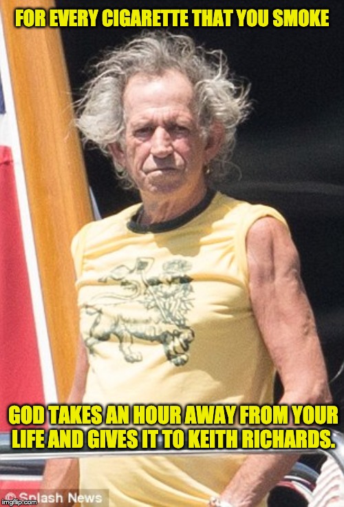 Keith Richards | FOR EVERY CIGARETTE THAT YOU SMOKE; GOD TAKES AN HOUR AWAY FROM YOUR LIFE AND GIVES IT TO KEITH RICHARDS. | image tagged in keith richards | made w/ Imgflip meme maker