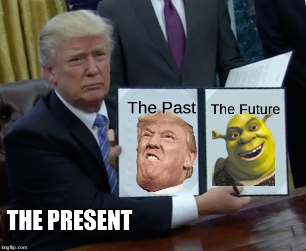 Trump Bill Signing | The Past; The Future; THE PRESENT | image tagged in memes,trump bill signing | made w/ Imgflip meme maker