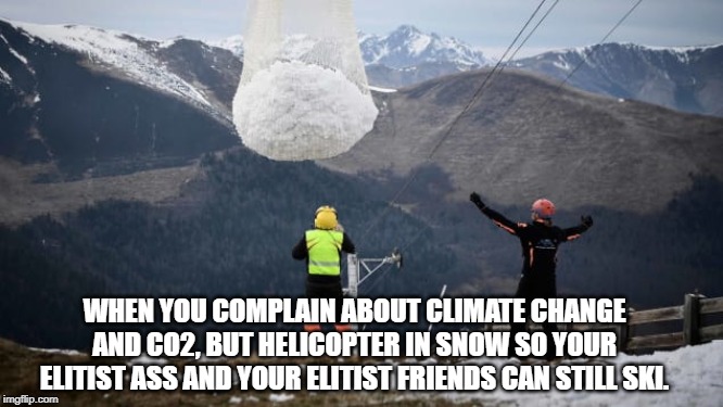 A French ski resort had to helicopter snow onto its slopes in order to remain open -- CNN | WHEN YOU COMPLAIN ABOUT CLIMATE CHANGE AND CO2, BUT HELICOPTER IN SNOW SO YOUR ELITIST ASS AND YOUR ELITIST FRIENDS CAN STILL SKI. | image tagged in climate change,funny,politics,political meme | made w/ Imgflip meme maker