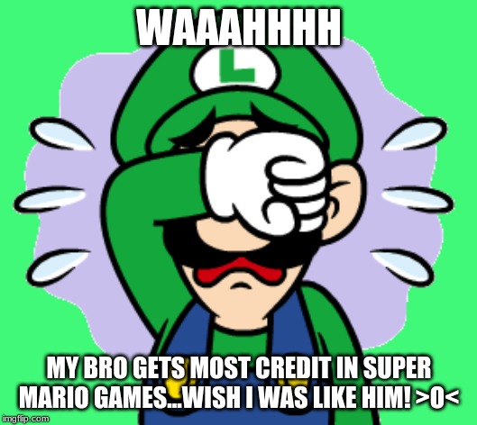 Luigi Sobbing Meme | WAAAHHHH; MY BRO GETS MOST CREDIT IN SUPER MARIO GAMES...WISH I WAS LIKE HIM! >O< | image tagged in memes,super mario bros,luigi,crying | made w/ Imgflip meme maker