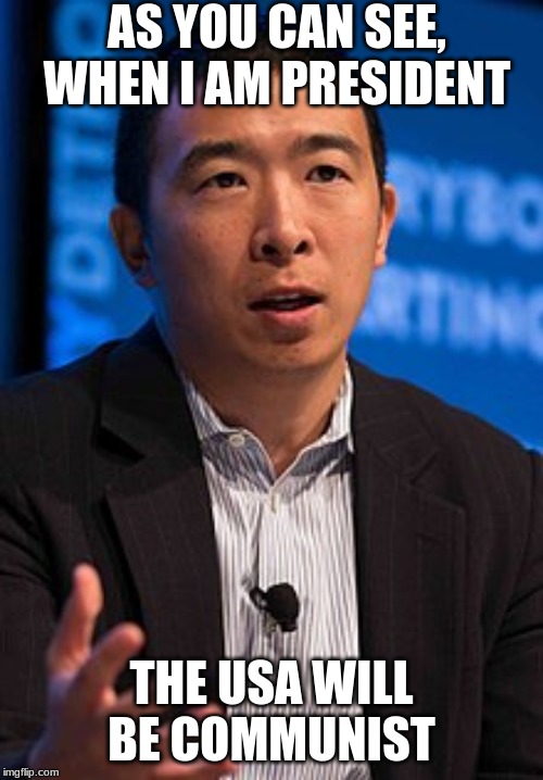 Andrew yang | AS YOU CAN SEE, WHEN I AM PRESIDENT; THE USA WILL BE COMMUNIST | image tagged in andrew yang | made w/ Imgflip meme maker