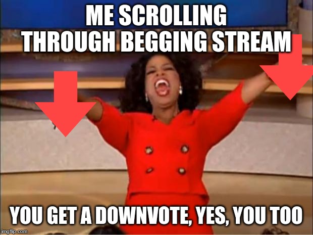 Oprah You Get A Meme | ME SCROLLING THROUGH BEGGING STREAM; YOU GET A DOWNVOTE, YES, YOU TOO | image tagged in memes,oprah you get a | made w/ Imgflip meme maker