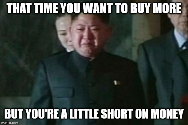 Kim Jong Un Sad Meme | THAT TIME YOU WANT TO BUY MORE; BUT YOU'RE A LITTLE SHORT ON MONEY | image tagged in memes,kim jong un sad | made w/ Imgflip meme maker