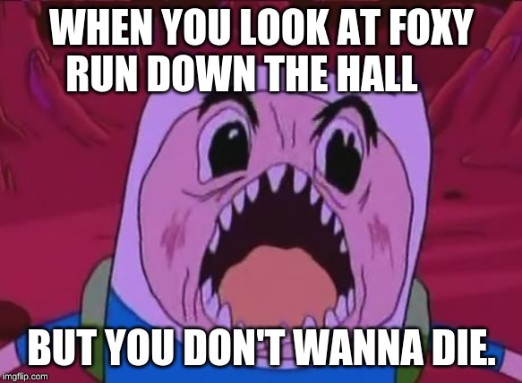 fnaf 1 meme | WHEN YOU LOOK AT FOXY RUN DOWN THE HALL; BUT YOU DON'T WANNA DIE. | image tagged in memes,finn the human,fnaf,foxy | made w/ Imgflip meme maker