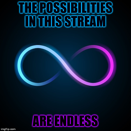 Infinity | THE POSSIBILITIES IN THIS STREAM ARE ENDLESS | image tagged in infinity | made w/ Imgflip meme maker