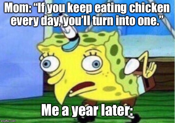 No one can stop my love for chicken. No one. | Mom: “If you keep eating chicken every day, you’ll turn into one.”; Me a year later: | image tagged in memes,mocking spongebob,chicken,eating | made w/ Imgflip meme maker