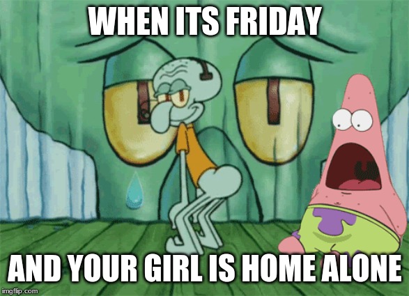 when you know it.. | WHEN ITS FRIDAY; AND YOUR GIRL IS HOME ALONE | image tagged in funny,squidward,twerking,patrick star | made w/ Imgflip meme maker