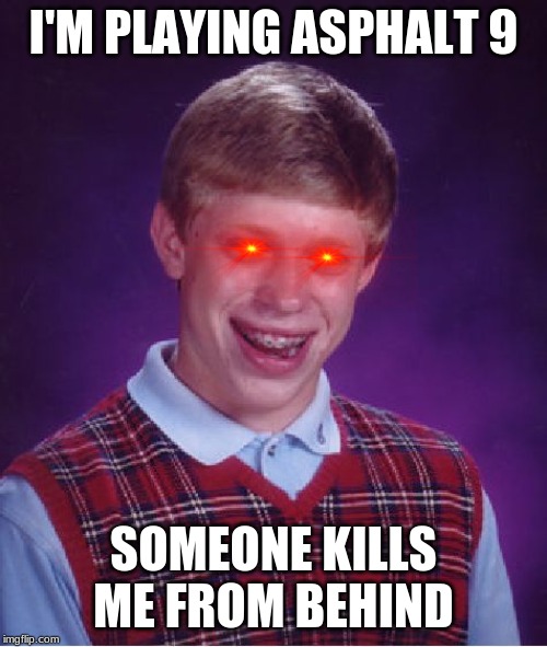 Bad Luck Brian Meme | I'M PLAYING ASPHALT 9; SOMEONE KILLS ME FROM BEHIND | image tagged in memes,bad luck brian | made w/ Imgflip meme maker